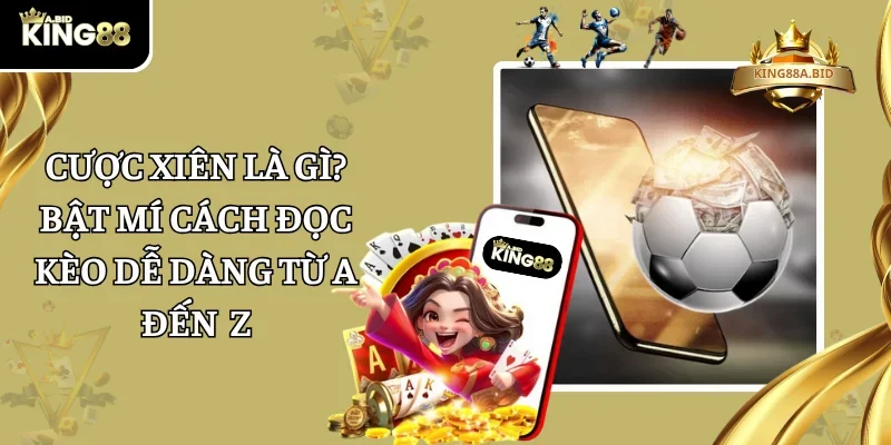 Cược Xiên Là Gì? Bật Mí Cách Đọc Kèo Dễ Dàng Từ A Đến Z