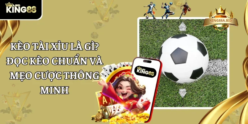Kèo Tài Xỉu Là gì? Đọc Kèo Chuẩn Và Mẹo Cược Thông Minh